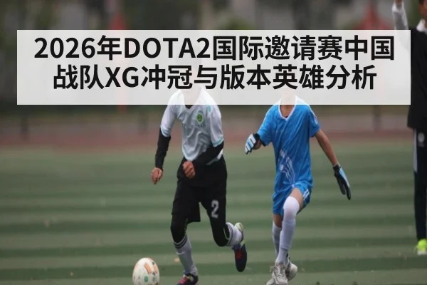 2026年DOTA2国际邀请赛中国战队XG冲冠与版本英雄分析
